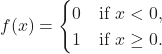 f(x) =\begin{cases} 0 & \text{if $x < 0$}, \\ 1 & \text{if $x \geq 0$}. \end{cases}